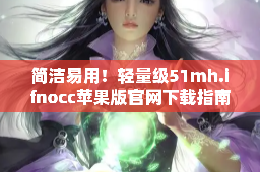 简洁易用！轻量级51mh.ifnocc苹果版官网下载指南