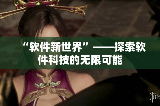 “软件新世界”——探索软件科技的无限可能