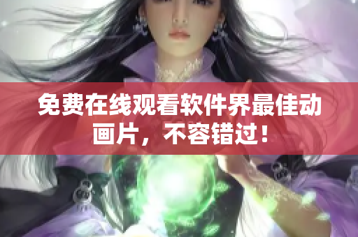 免费在线观看软件界最佳动画片，不容错过！