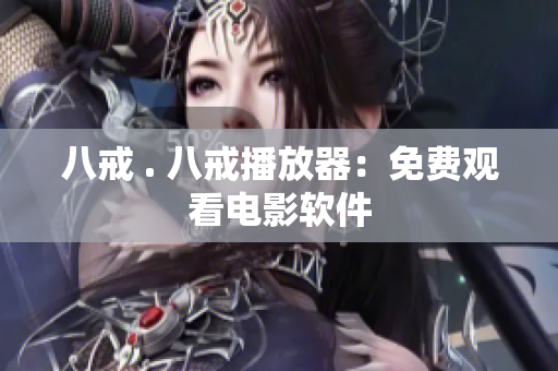 八戒 . 八戒播放器：免费观看电影软件