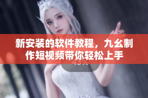 新安装的软件教程，九幺制作短视频带你轻松上手