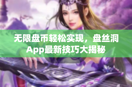 无限盘币轻松实现，盘丝洞App最新技巧大揭秘