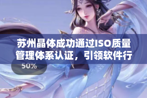 苏州晶体成功通过ISO质量管理体系认证，引领软件行业质量升级