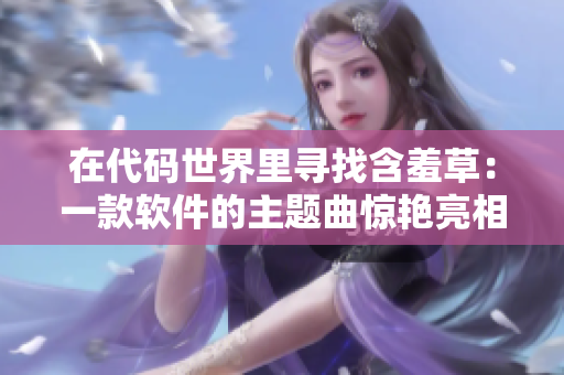 在代码世界里寻找含羞草：一款软件的主题曲惊艳亮相