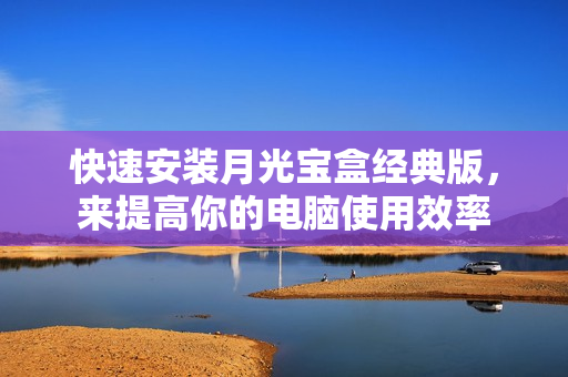 快速安装月光宝盒经典版，来提高你的电脑使用效率