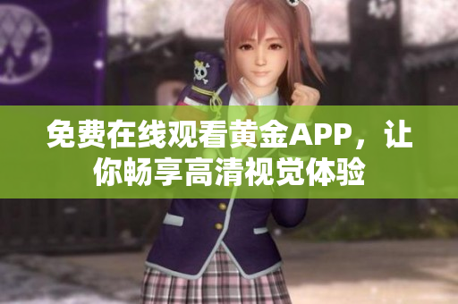 免费在线观看黄金APP，让你畅享高清视觉体验