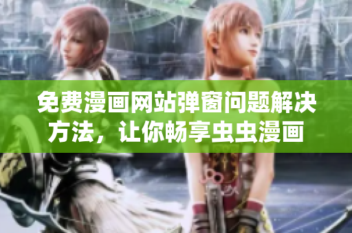 免费漫画网站弹窗问题解决方法，让你畅享虫虫漫画