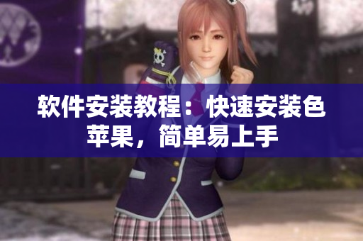 软件安装教程：快速安装色苹果，简单易上手