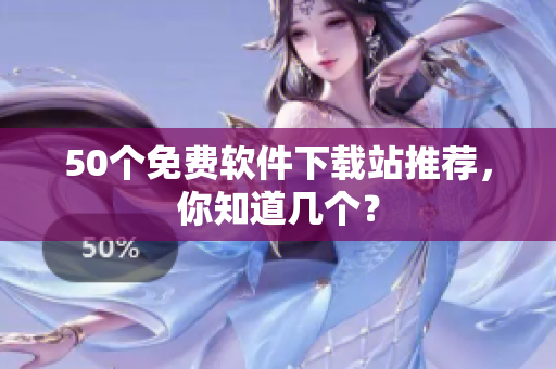 50个免费软件下载站推荐，你知道几个？