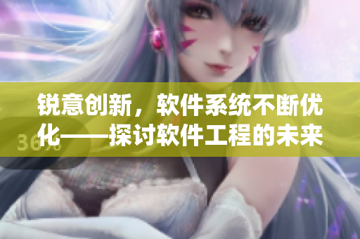 锐意创新，软件系统不断优化——探讨软件工程的未来
