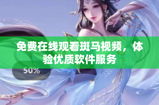 免费在线观看斑马视频，体验优质软件服务