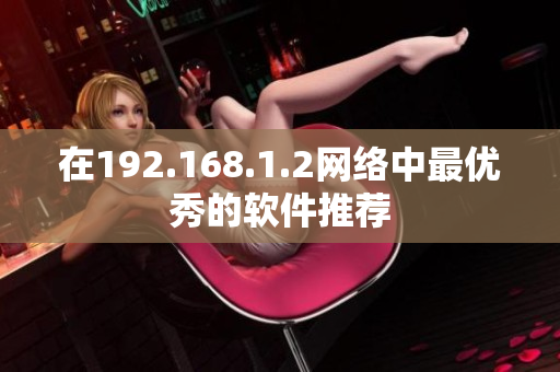 在192.168.1.2网络中最优秀的软件推荐