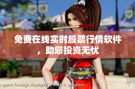免费在线实时股票行情软件，助您投资无忧