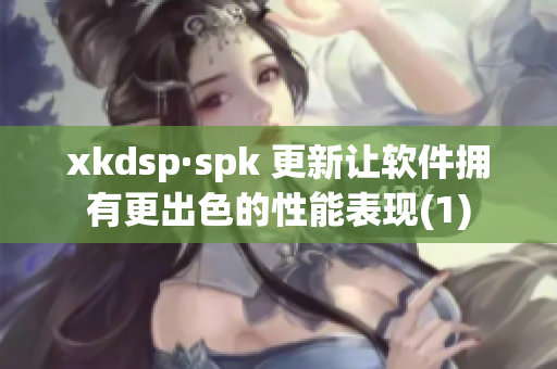 xkdsp·spk 更新让软件拥有更出色的性能表现(1)
