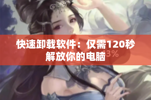 快速卸载软件：仅需120秒解放你的电脑