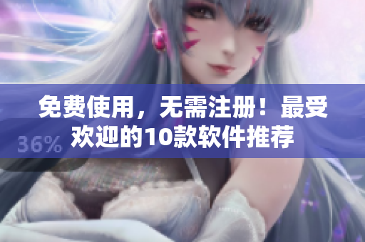免费使用，无需注册！最受欢迎的10款软件推荐