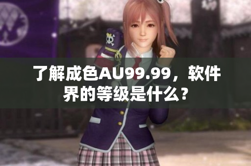 了解成色AU99.99，软件界的等级是什么？