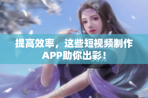 提高效率，这些短视频制作APP助你出彩！