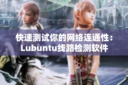 快速测试你的网络连通性：Lubuntu线路检测软件