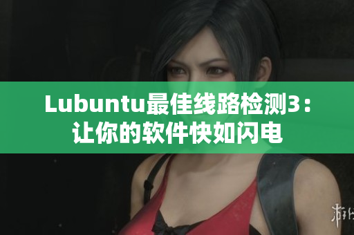 Lubuntu最佳线路检测3：让你的软件快如闪电