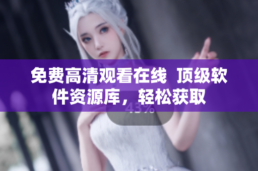 免费高清观看在线  顶级软件资源库，轻松获取
