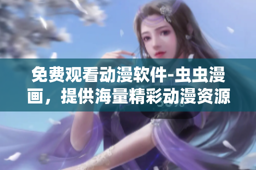 免费观看动漫软件-虫虫漫画，提供海量精彩动漫资源