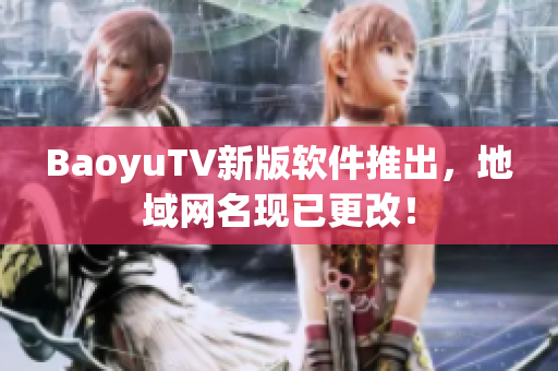 BaoyuTV新版软件推出，地域网名现已更改！