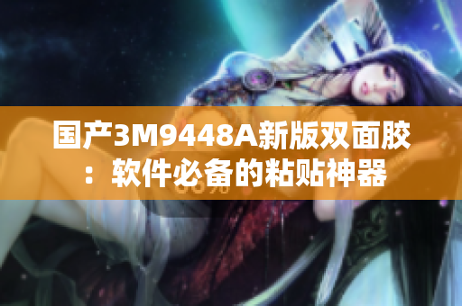 国产3M9448A新版双面胶：软件必备的粘贴神器