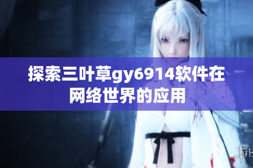 探索三叶草gy6914软件在网络世界的应用