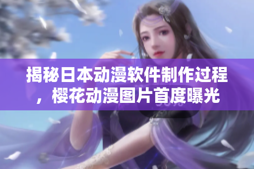 揭秘日本动漫软件制作过程，樱花动漫图片首度曝光