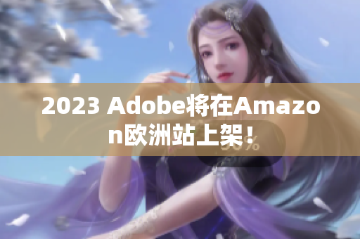 2023 Adobe将在Amazon欧洲站上架！