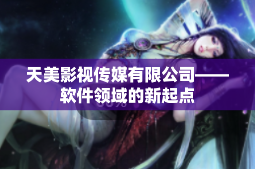 天美影视传媒有限公司——软件领域的新起点
