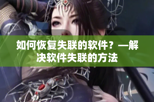 如何恢复失联的软件？—解决软件失联的方法