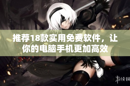 推荐18款实用免费软件，让你的电脑手机更加高效