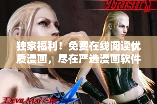 独家福利！免费在线阅读优质漫画，尽在严选漫画软件下载中心