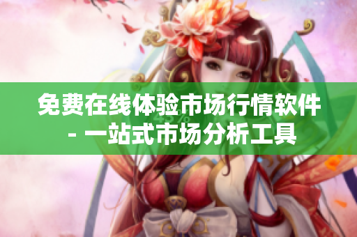 免费在线体验市场行情软件 - 一站式市场分析工具
