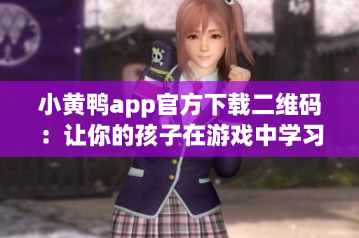 小黄鸭app官方下载二维码：让你的孩子在游戏中学习的一站式解决方案