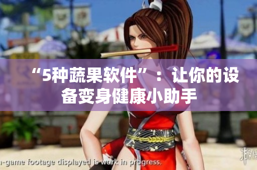 “5种蔬果软件”：让你的设备变身健康小助手