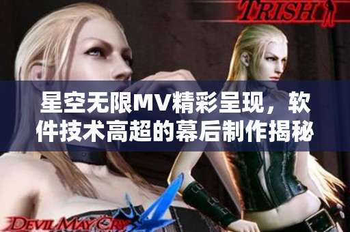 星空无限MV精彩呈现，软件技术高超的幕后制作揭秘
