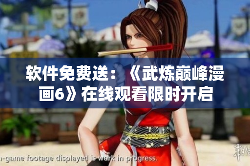 软件免费送：《武炼巅峰漫画6》在线观看限时开启