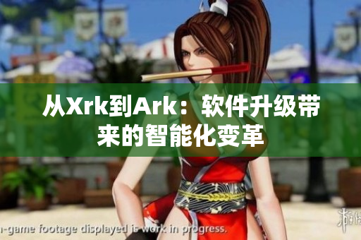 从Xrk到Ark：软件升级带来的智能化变革