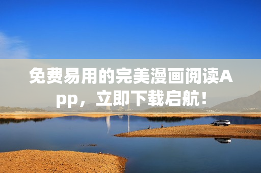 免费易用的完美漫画阅读App，立即下载启航！
