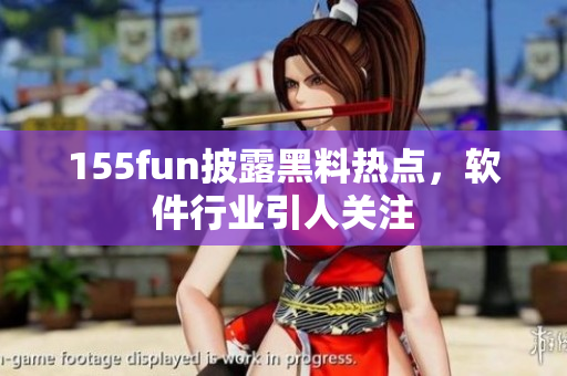 155fun披露黑料热点，软件行业引人关注