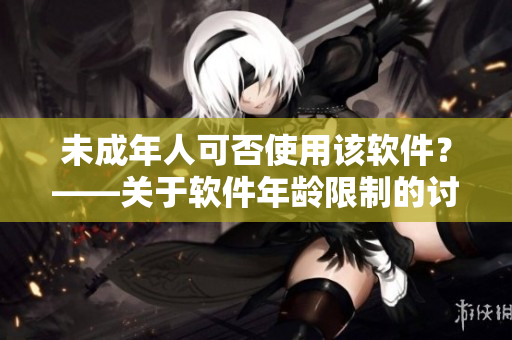 未成年人可否使用该软件？——关于软件年龄限制的讨论