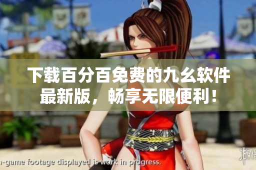 下载百分百免费的九幺软件最新版，畅享无限便利！