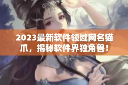 2023最新软件领域网名猫爪，揭秘软件界独角兽！