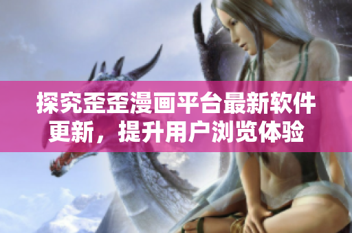 探究歪歪漫画平台最新软件更新，提升用户浏览体验