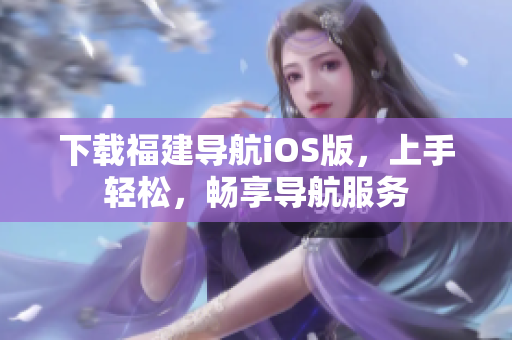 下载福建导航iOS版，上手轻松，畅享导航服务