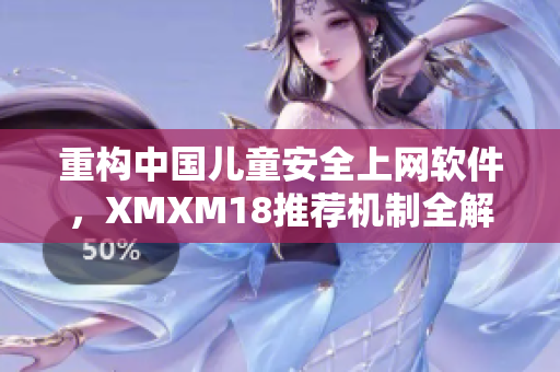 重构中国儿童安全上网软件，XMXM18推荐机制全解析