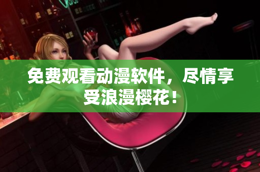 免费观看动漫软件，尽情享受浪漫樱花！